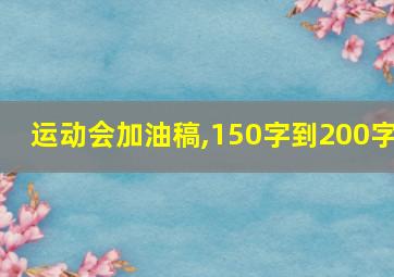 运动会加油稿,150字到200字