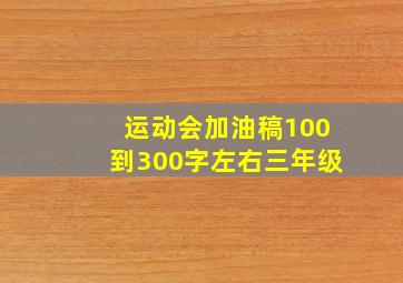 运动会加油稿100到300字左右三年级