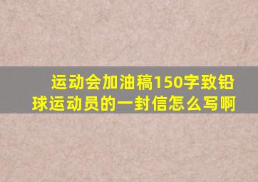 运动会加油稿150字致铅球运动员的一封信怎么写啊