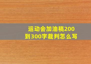 运动会加油稿200到300字裁判怎么写