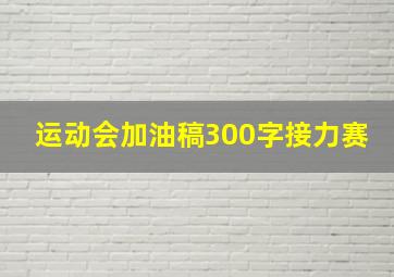 运动会加油稿300字接力赛