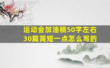 运动会加油稿50字左右30篇简短一点怎么写的