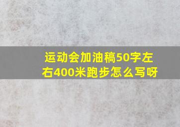 运动会加油稿50字左右400米跑步怎么写呀