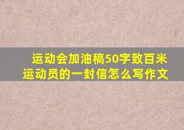 运动会加油稿50字致百米运动员的一封信怎么写作文