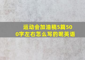 运动会加油稿5篇500字左右怎么写的呢英语