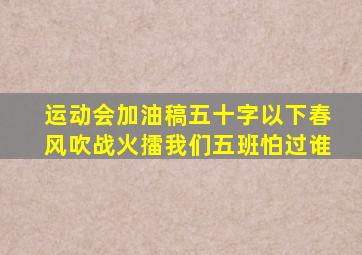 运动会加油稿五十字以下春风吹战火擂我们五班怕过谁