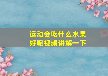 运动会吃什么水果好呢视频讲解一下