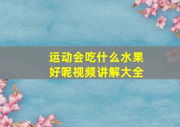 运动会吃什么水果好呢视频讲解大全