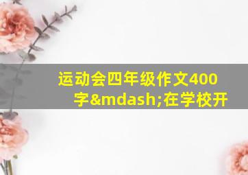 运动会四年级作文400字—在学校开