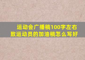 运动会广播稿100字左右致运动员的加油稿怎么写好