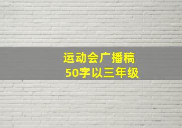 运动会广播稿50字以三年级