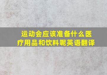 运动会应该准备什么医疗用品和饮料呢英语翻译