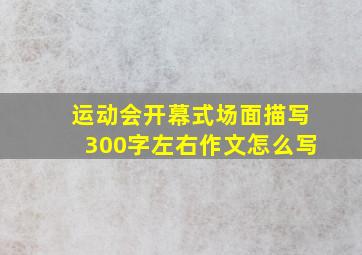 运动会开幕式场面描写300字左右作文怎么写