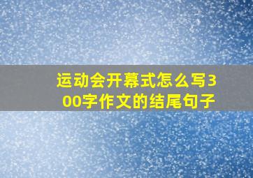 运动会开幕式怎么写300字作文的结尾句子