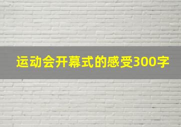 运动会开幕式的感受300字