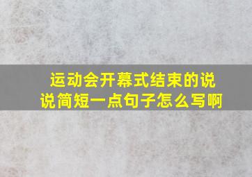 运动会开幕式结束的说说简短一点句子怎么写啊