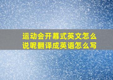 运动会开幕式英文怎么说呢翻译成英语怎么写