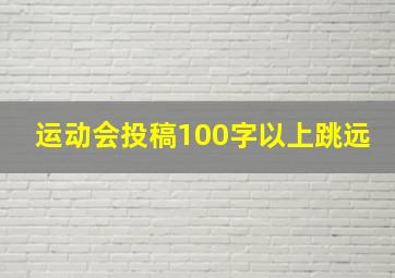 运动会投稿100字以上跳远