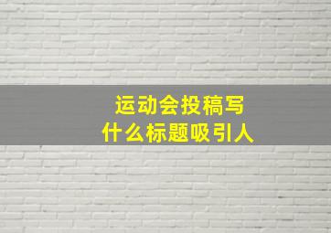 运动会投稿写什么标题吸引人