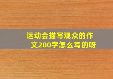 运动会描写观众的作文200字怎么写的呀