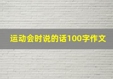 运动会时说的话100字作文