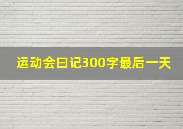 运动会曰记300字最后一天