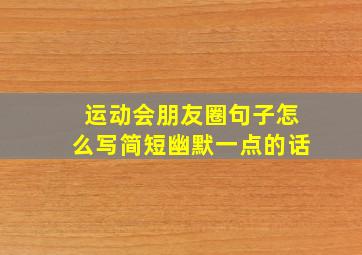 运动会朋友圈句子怎么写简短幽默一点的话