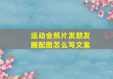 运动会照片发朋友圈配图怎么写文案