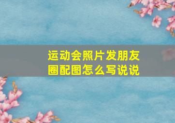 运动会照片发朋友圈配图怎么写说说