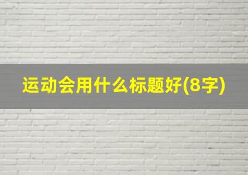 运动会用什么标题好(8字)