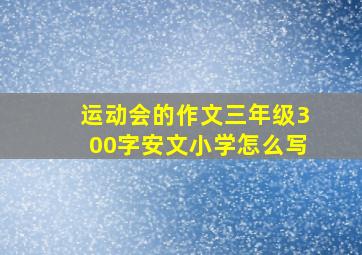 运动会的作文三年级300字安文小学怎么写