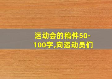 运动会的稿件50-100字,向运动员们