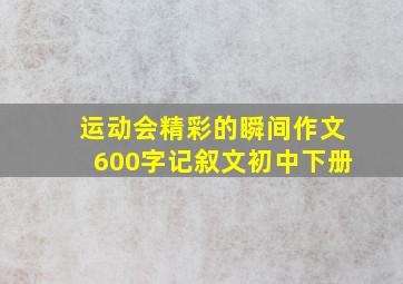 运动会精彩的瞬间作文600字记叙文初中下册