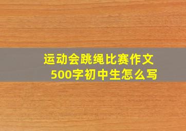 运动会跳绳比赛作文500字初中生怎么写