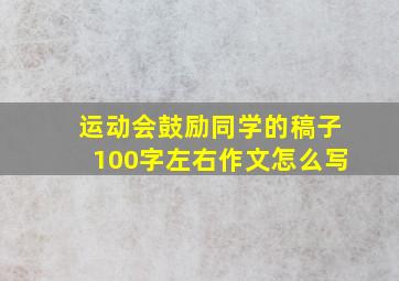 运动会鼓励同学的稿子100字左右作文怎么写