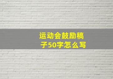 运动会鼓励稿子50字怎么写