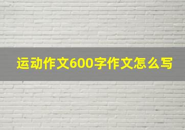 运动作文600字作文怎么写