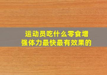 运动员吃什么零食增强体力最快最有效果的