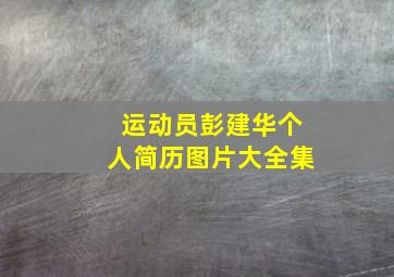 运动员彭建华个人简历图片大全集