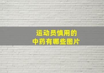 运动员慎用的中药有哪些图片