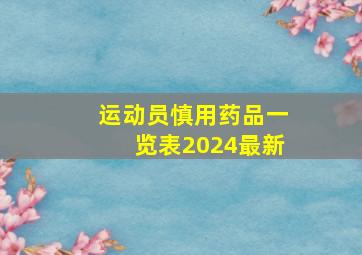 运动员慎用药品一览表2024最新