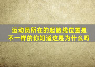 运动员所在的起跑线位置是不一样的你知道这是为什么吗