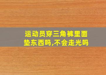 运动员穿三角裤里面垫东西吗,不会走光吗