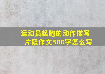 运动员起跑的动作描写片段作文300字怎么写