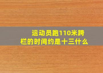 运动员跑110米跨栏的时间约是十三什么