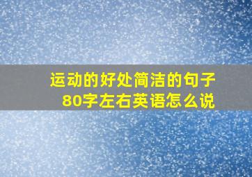 运动的好处简洁的句子80字左右英语怎么说