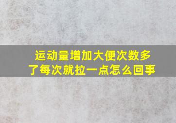 运动量增加大便次数多了每次就拉一点怎么回事