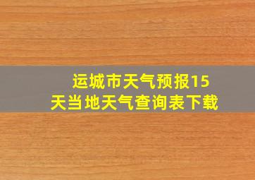 运城市天气预报15天当地天气查询表下载