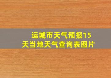 运城市天气预报15天当地天气查询表图片