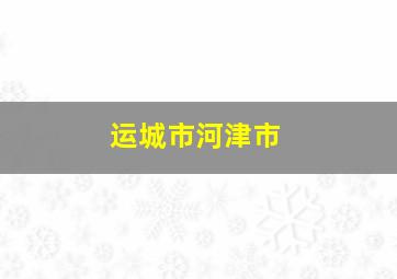 运城市河津市